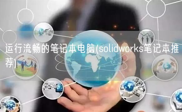 运行流畅的笔记本电脑(solidworks笔记本推荐)