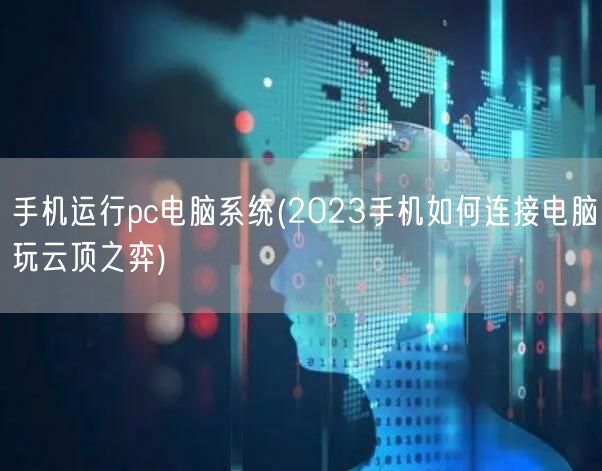 手机运行pc电脑系统(2023手机如何连接电脑玩云顶之弈)