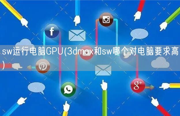 sw运行电脑GPU(3dmax和sw哪个对电脑要求高)