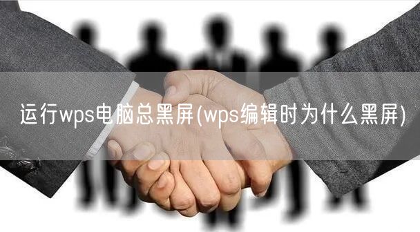 运行wps电脑总黑屏(wps编辑时为什么黑屏)