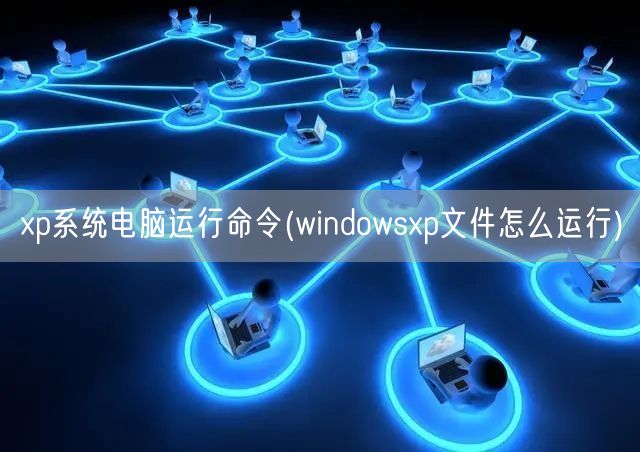 xp系统电脑运行命令(windowsxp文件怎么运行)