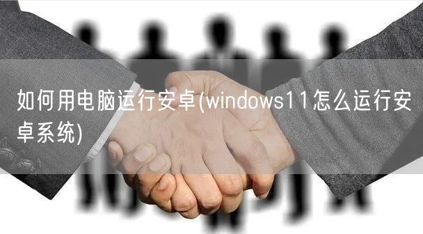 如何用电脑运行安卓(windows11怎么运行安卓系统)