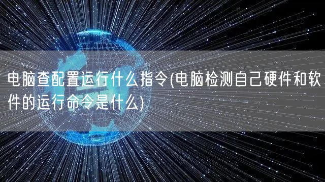 电脑查配置运行什么指令(电脑检测自己硬件和软件的运行命令是什么)