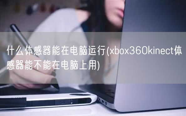 什么体感器能在电脑运行(xbox360kinect体感器能不能在电脑上用)