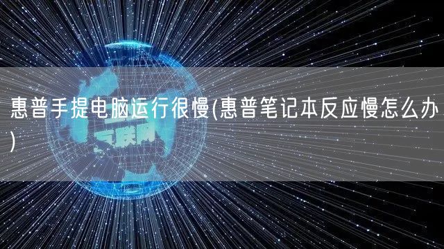 惠普手提电脑运行很慢(惠普笔记本反应慢怎么办)