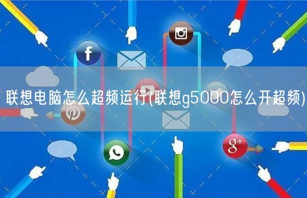 联想电脑怎么超频运行(联想g5000怎么开超频)