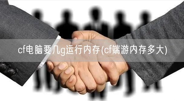 cf电脑要几g运行内存(cf端游内存多大)