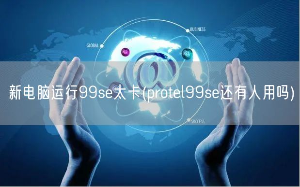 新电脑运行99se太卡(protel99se还有人用吗)