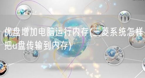 优盘增加电脑运行内存(三菱系统怎样把u盘传输到内存)