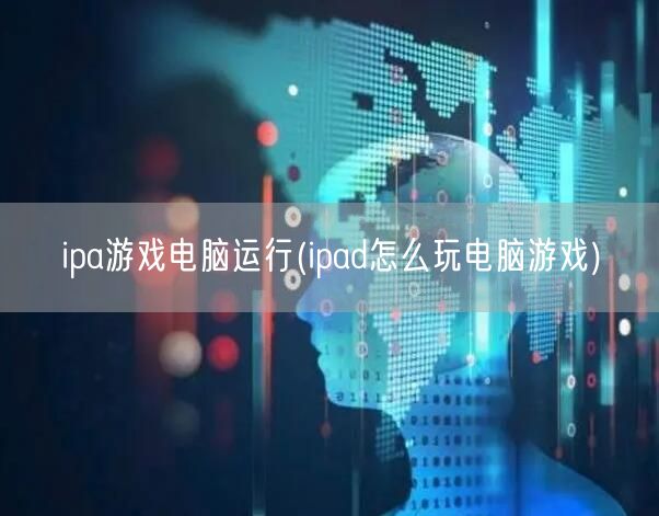 ipa游戏电脑运行(ipad怎么玩电脑游戏)