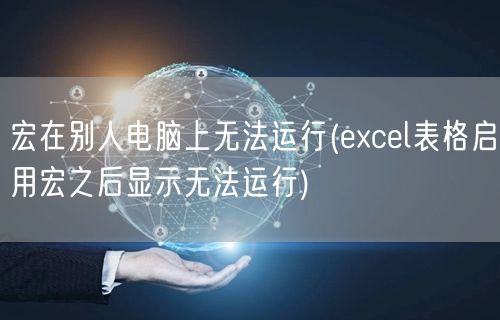 宏在别人电脑上无法运行(excel表格启用宏之后显示无法运行)