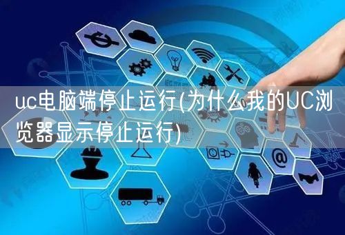 uc电脑端停止运行(为什么我的UC浏览器显示停止运行)