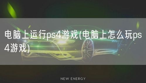 电脑上运行ps4游戏(电脑上怎么玩ps4游戏)