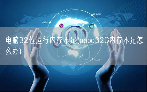 电脑32位运行内存不足(oppo32G内存不足怎么办)