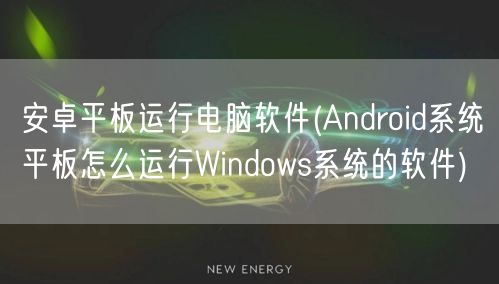 安卓平板运行电脑软件(Android系统平板怎么运行Windows系统的软件)