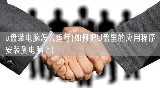 u盘装电脑怎么运行(如何把U盘里的应用程序安装到电脑上)