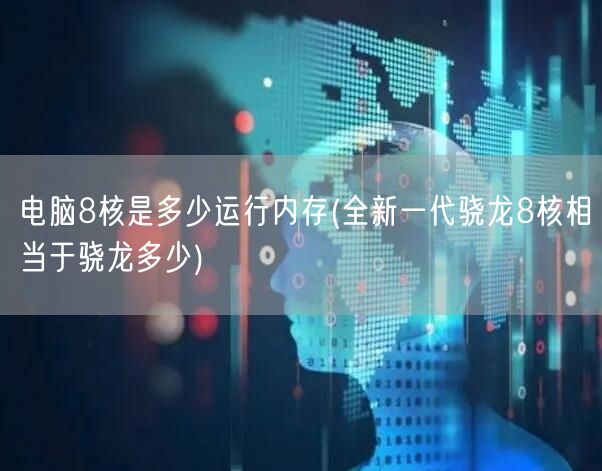 电脑8核是多少运行内存(全新一代骁龙8核相当于骁龙多少)