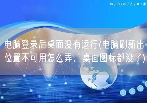 电脑登录后桌面没有运行(电脑刷新出位置不可用怎么弄，桌面图标都没了)