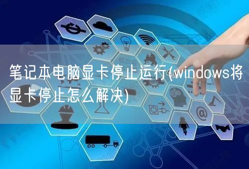 笔记本电脑显卡停止运行(windows将显卡停止怎么解决)