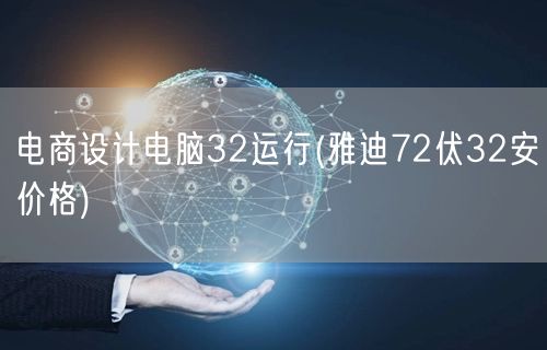 电商设计电脑32运行(雅迪72伏32安价格)