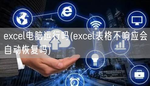 excel电脑运行吗(excel表格不响应会自动恢复吗)