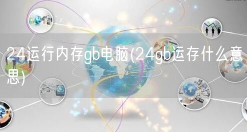 24运行内存gb电脑(24gb运存什么意思)