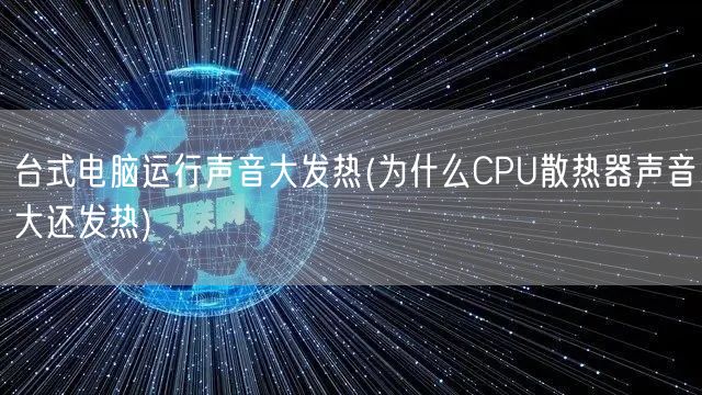 台式电脑运行声音大发热(为什么CPU散热器声音大还发热)