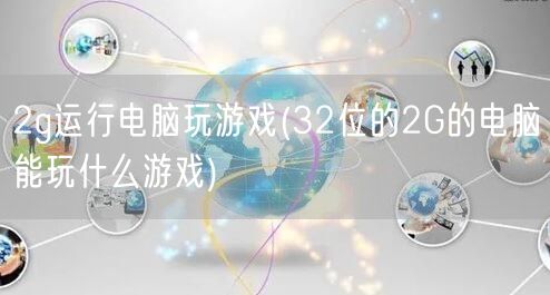 2g运行电脑玩游戏(32位的2G的电脑能玩什么游戏)