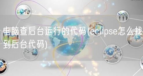 电脑查后台运行的代码(eclipse怎么找到后台代码)