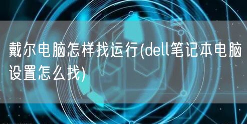 戴尔电脑怎样找运行(dell笔记本电脑设置怎么找)