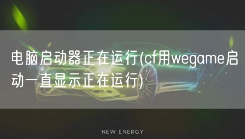 电脑启动器正在运行(cf用wegame启动一直显示正在运行)