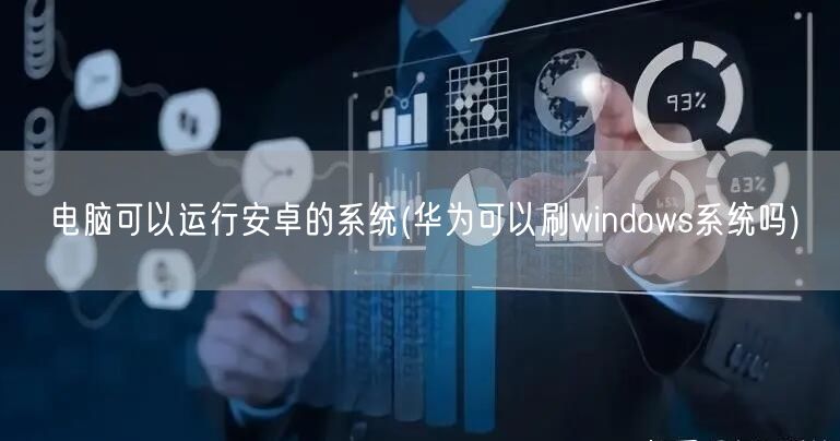 电脑可以运行安卓的系统(华为可以刷windows系统吗)