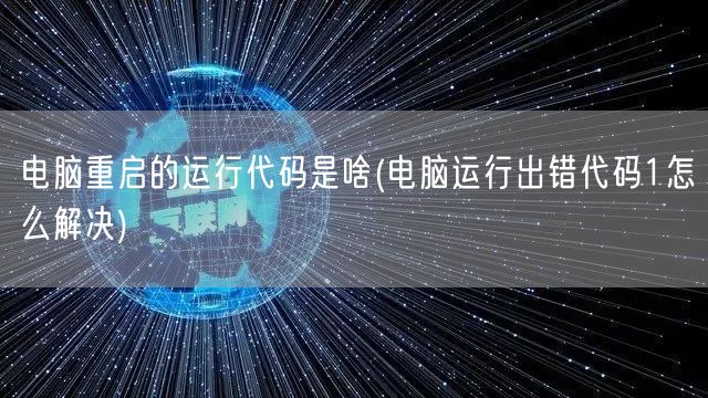 电脑重启的运行代码是啥(电脑运行出错代码1怎么解决)