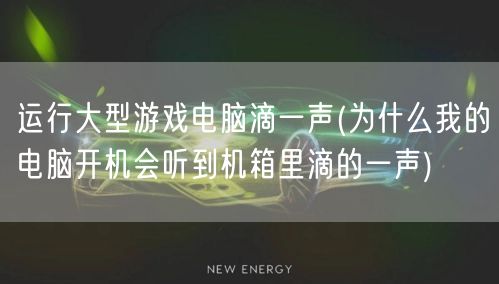 运行大型游戏电脑滴一声(为什么我的电脑开机会听到机箱里滴的一声)