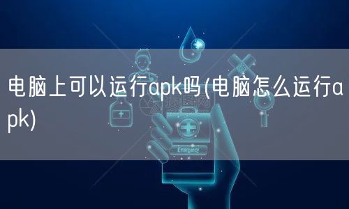 电脑上可以运行apk吗(电脑怎么运行apk)