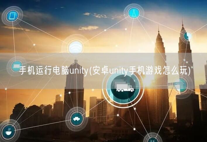 手机运行电脑unity(安卓unity手机游戏怎么玩)