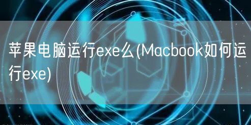 苹果电脑运行exe么(Macbook如何运行exe)