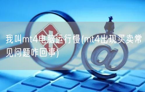 我叫mt4电脑运行慢(mt4出现买卖常见问题咋回事)