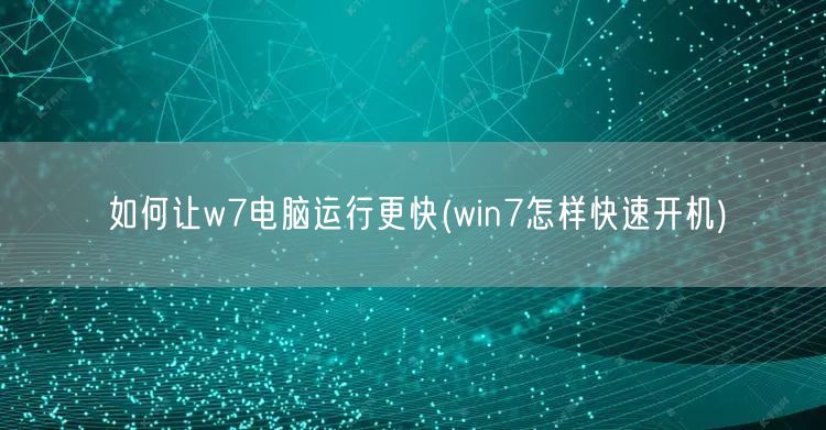 如何让w7电脑运行更快(win7怎样快速开机)