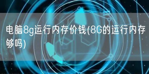 电脑8g运行内存价钱(8G的运行内存够吗)