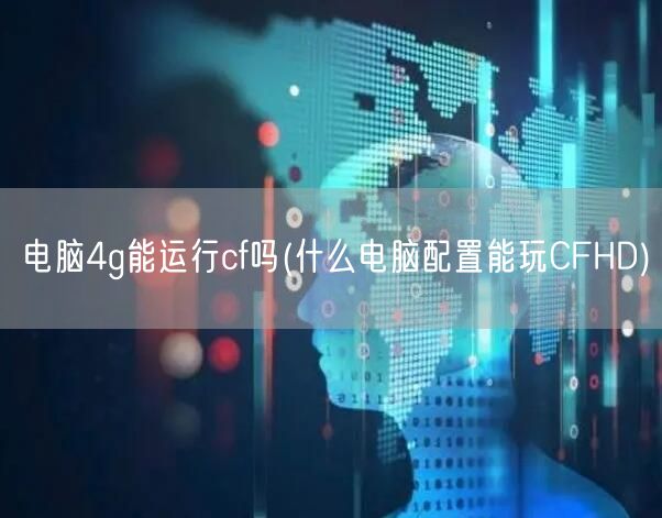 电脑4g能运行cf吗(什么电脑配置能玩CFHD)