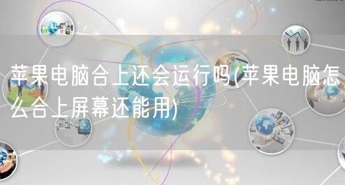 苹果电脑合上还会运行吗(苹果电脑怎么合上屏幕还能用)