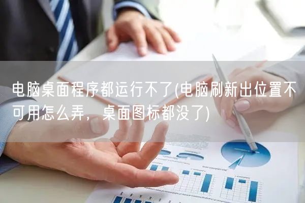 电脑桌面程序都运行不了(电脑刷新出位置不可用怎么弄，桌面图标都没了)