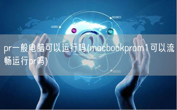 pr一般电脑可以运行吗(macbookprom1可以流畅运行pr吗)