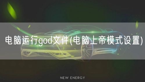 电脑运行god文件(电脑上帝模式设置)