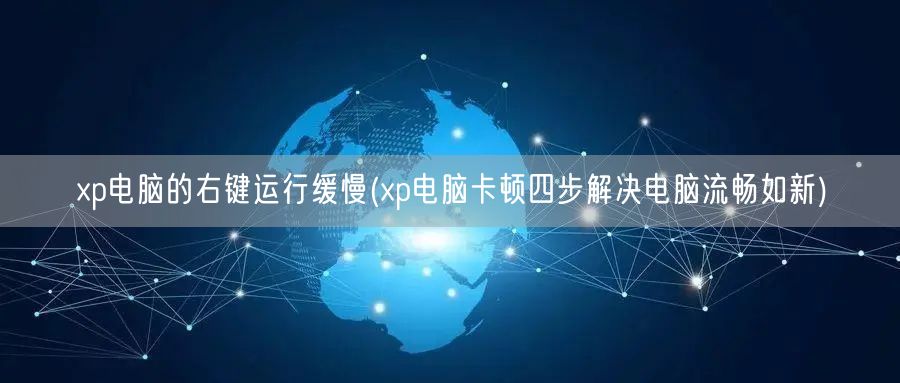 xp电脑的右键运行缓慢(xp电脑卡顿四步解决电脑流畅如新)