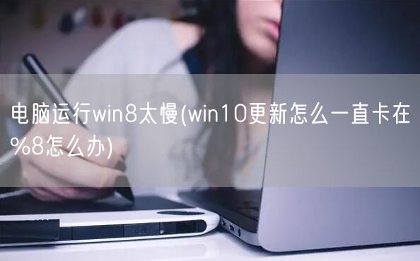 电脑运行win8太慢(win10更新怎么一直卡在%8怎么办)