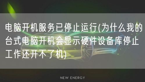 电脑开机服务已停止运行(为什么我的台式电脑开机会显示硬件设备库停止工作还开不了机)