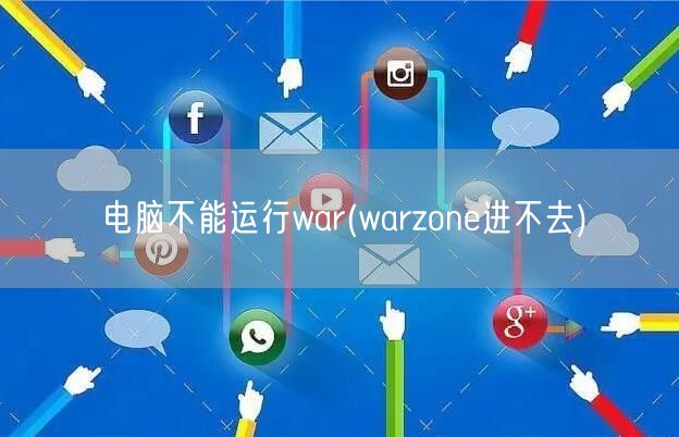 电脑不能运行war(warzone进不去)