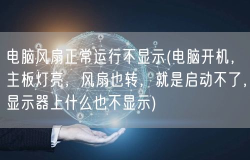 电脑风扇正常运行不显示(电脑开机，主板灯亮，风扇也转，就是启动不了，显示器上什么也不显示)